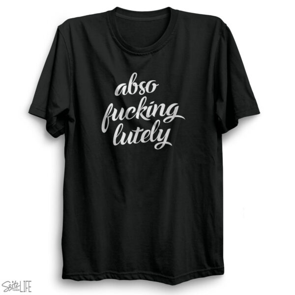 absofuckinglutely T-Shirt