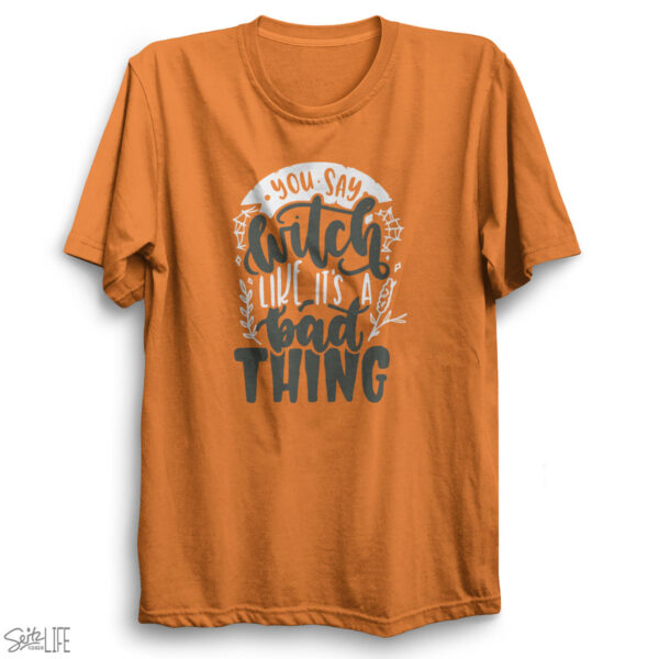 You Say Witch Like it's a Bad Thing T-Shirt